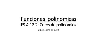 Funciones polinomicas
ES.A.12.2: Ceros de polinomios
23 de enero de 2019
 