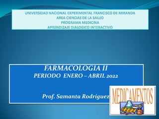 FARMACOLOGIA II
PERIODO ENERO – ABRIL 2022
Prof. Samanta Rodríguez
 