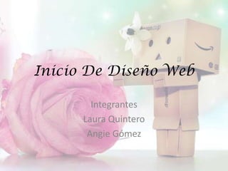 Inicio De Diseño Web

        Integrantes
      Laura Quintero
       Angie Gómez
 