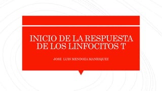 INICIO DE LA RESPUESTA
DE LOS LINFOCITOS T
JOSE LUIS MENDOZA MANRIQUEZ
 