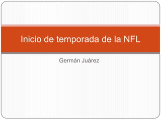 Inicio de temporada de la NFL

         Germán Juárez
 