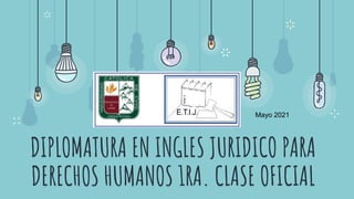 DIPLOMATURA EN INGLES JURIDICO PARA
DERECHOS HUMANOS 1RA. CLASE OFICIAL
Mayo 2021
 