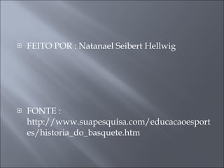 FEITO POR : Natanael Seibert Hellwig FONTE : http://www.suapesquisa.com/educacaoesportes/historia_do_basquete.htm 