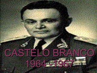 CASTELO BRANCO 1964 -1967 