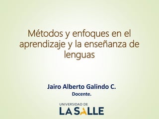 Métodos y enfoques en el
aprendizaje y la enseñanza de
lenguas
Jairo Alberto Galindo C.
Docente.
 