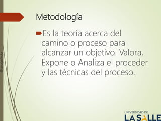 Metodología
Es la teoría acerca del
camino o proceso para
alcanzar un objetivo. Valora,
Expone o Analiza el proceder
y las técnicas del proceso.
@jairogalindo
 