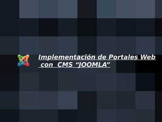 Implementación de Portales Web
 con CMS “JOOMLA”
 