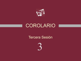 COROLARIO
Tercera Sesión
3
 