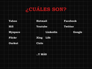   ¿CUÁLES SON? Yahoo Hotmail Facebook Hi5 Youtube Twitter Myspace Linkedin Google Flickr Xing  Life  Ourkut Cielo  ..Y MÁS 