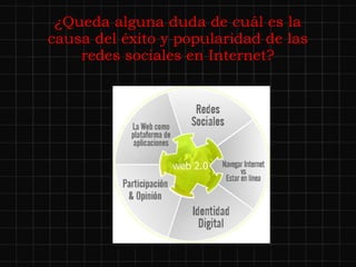 ¿Queda alguna duda de cuál es la causa del éxito y popularidad de las redes sociales en Internet? 