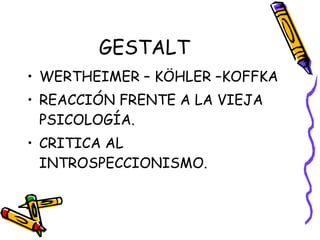 GESTALT WERTHEIMER – KÖHLER –KOFFKA REACCIÓN FRENTE A LA VIEJA PSICOLOGÍA. CRITICA AL INTROSPECCIONISMO. 