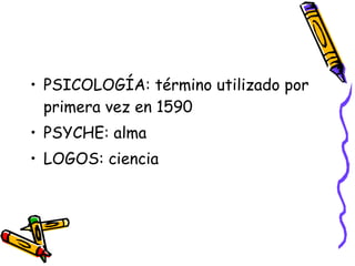 PSICOLOGÍA: término utilizado por primera vez en 1590 PSYCHE: alma  LOGOS: ciencia 