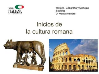 Inicios de
la cultura romana
Historia, Geografía y Ciencias
Sociales
2° Media Inferiore
 