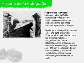 Historia de la Fotografía
El daguerrotipo
En 1839 Louis Daguerre hizo publicó su
proceso para la obtención de fotografías
...