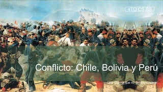 4TO CS.SS
Conflicto: Chile, Bolivia y Perú
Una Guerra que no debimos pelear
 