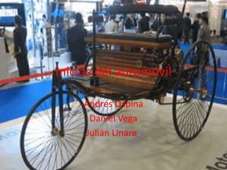 Inicios del automóvil

     Andrés Ospina
      Daniel Vega
     Julián Linares
 
