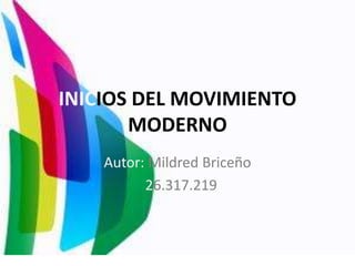 INICIOS DEL MOVIMIENTO
MODERNO
Autor: Mildred Briceño
26.317.219
 