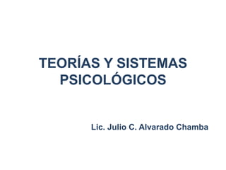 TEORÍAS Y SISTEMAS
  PSICOLÓGICOS


      Lic. Julio C. Alvarado Chamba
 