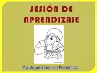 SESIÓN DE APRENDIZAJE Mg. Jorge Espinoza Fernández 