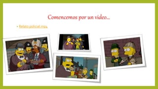 Comencemos por un video…
• Relato policial.mp4
 