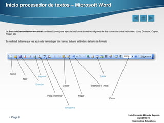 Inicio procesador de textos – Microsoft Word La barra de herramientas estándar  contiene iconos para ejecutar de forma inmediata algunos de los comandos más habituales, como Guardar, Copiar, Pegar, etc. En realidad, la barra que vez aquí esta formada por dos barras, la barra estándar y la barra de formato Nuevo Abrir Guardar Copiar Pegar Deshacer ó Atrás Vista preliminar Ortografía Zoom Imprimir Tabla 