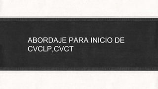 ABORDAJE PARA INICIO DE
CVCLP,CVCT
 
