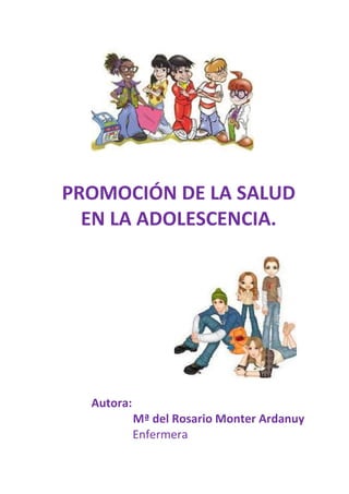 PROMOCIÓN DE LA SALUD
EN LA ADOLESCENCIA.
Autora:
Mª del Rosario Monter Ardanuy
Enfermera
 