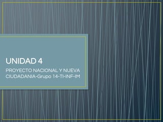 UNIDAD 4
PROYECTO NACIONAL Y NUEVA
CIUDADANIA-Grupo 14-TI-INF-IM
 