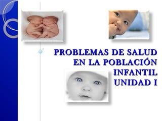 PROBLEMAS DE SALUD EN LA POBLACIÓN INFANTIL UNIDAD I DOCENTE:  MGCS. AMUNDARAIN  DEYSI 