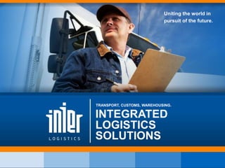 INTEGRATED
LOGISTICS
SOLUTIONS
TRANSPORT, CUSTOMS, WAREHOUSING.
Uniting the world in
pursuit of the future.
 