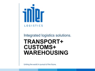 TRANSPORT+
CUSTOMS+
WAREHOUSING
Integrated logistics solutions.
Uniting the world in pursuit of the future.
 