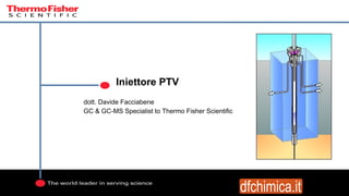 Iniettore PTV
dott. Davide Facciabene
GC & GC-MS Specialist to Thermo Fisher Scientific
 