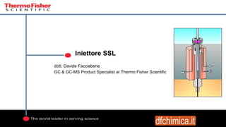 Iniettore SSL
dott. Davide Facciabene
GC & GC-MS Product Specialist at Thermo Fisher Scientific
 