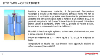 8
PTV / MMI – OPERATIVITA’
Iniettore a temperatura variabile, il Programmed Temperature
Vaporizer o il Multi Mode Inlet de...