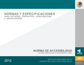 NORMAS Y ESPECIFICACIONES
2012
NORMA DE ACCESIBILIDAD
VOLUMEN 3 HABITABILIDAD Y FUNCIONAMIENTO- TOMO 2
PARA ESTUDIOS, PROYECTOS, CONSTRUCCIÓN
E INSTALACIONES
 