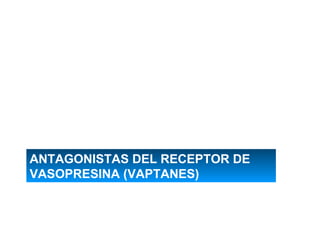 ANTAGONISTAS DEL RECEPTOR DE
VASOPRESINA (VAPTANES)
 