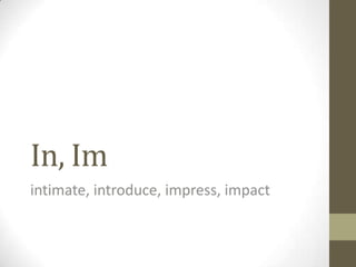 In, Im
intimate, introduce, impress, impact
 