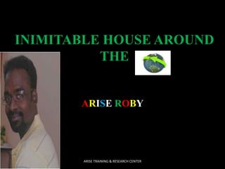 INIMITABLE HOUSE AROUND
THE

ARISE ROBY

ARISE TRAINING & RESEARCH CENTER

 