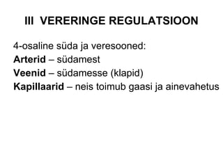 III  VERERINGE REGULATSIOON 4-osaline süda ja veresooned: Arterid  – südamest  Veenid  – südamesse (klapid) Kapillaarid  – neis toimub gaasi ja ainevahetus 