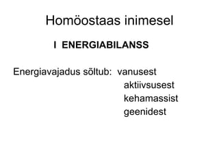 Homöostaas inimesel I  ENERGIABILANSS Energiavajadus sõltub:  vanusest aktiivsusest kehamassist geenidest 