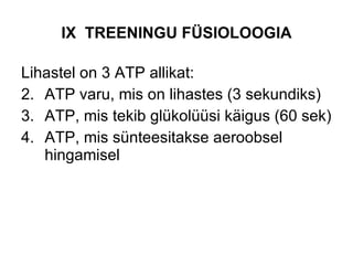 IX  TREENINGU FÜSIOLOOGIA Lihastel on 3 ATP allikat: ATP varu, mis on lihastes (3 sekundiks) ATP, mis tekib glükolüüsi käigus (60 sek) ATP, mis sünteesitakse aeroobsel hingamisel 