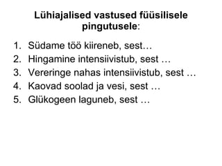 Lühiajalised vastused füüsilisele pingutusele : Südame töö kiireneb, sest… Hingamine intensiivistub, sest … Vereringe nahas intensiivistub, sest … Kaovad soolad ja vesi, sest … Glükogeen laguneb, sest … 