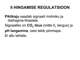 II HINGAMISE REGULATSIOON Piklikaju  saadab signaali rindmiku ja diafragma lihastele. Signaaliks on  CO 2  tõus  (mitte 0 2  langus) ja pH langemine , sest tekib piimhape. Ei allu tahtele. 