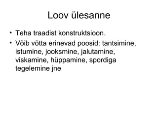 Loov ülesanne 
• Teha traadist konstruktsioon. 
• Võib võtta erinevad poosid: tantsimine, 
istumine, jooksmine, jalutamine, 
viskamine, hüppamine, spordiga 
tegelemine jne 
 