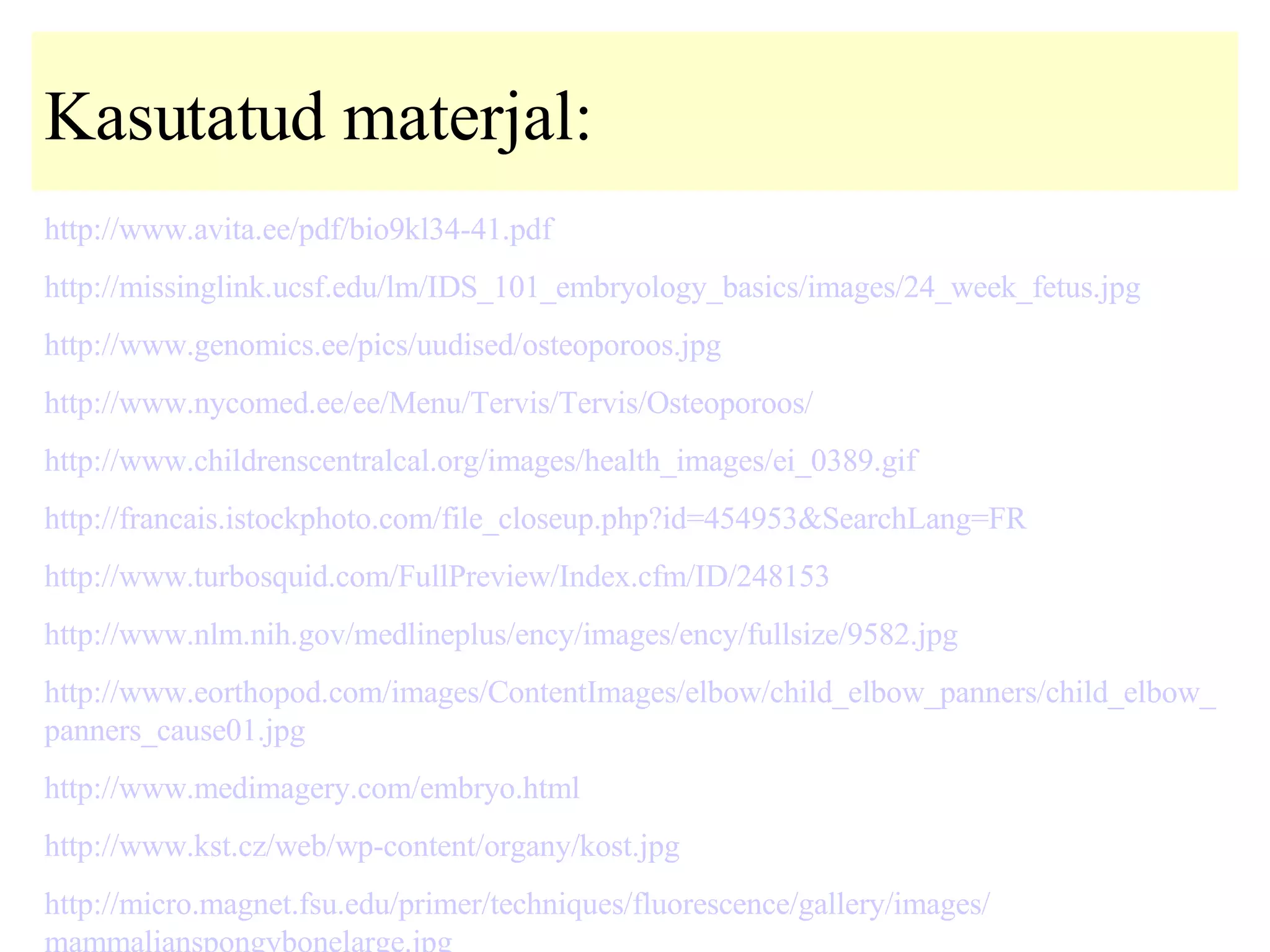 Kasutatud materjal: http:// www .avita.ee/ pdf /bio9kl34-41. pdf   http:// missinglink . ucsf .edu/lm/IDS_101_ embryology _ basics / images /24_ week _ fetus . jpg   http:// www . genomics .ee/ pics /uudised/ osteoporoos . jpg   http:// www . nycomed .ee/ee/Menu/Tervis/Tervis/ Osteoporoos /   http:// www . childrenscentralcal .org/ images / health _ images /ei_0389. gif   http://francais.istockphoto.com/file_closeup.php?id=454953&SearchLang=FR   http:// www . turbosquid . com / FullPreview / Index . cfm /ID/248153 http:// www . nlm . nih . gov / medlineplus / ency / images / ency / fullsize /9582. jpg   http:// www . eorthopod . com / images / ContentImages / elbow / child _ elbow _ panners / child _ elbow _ panners _cause01. jpg   http:// www . medimagery . com / embryo . html   http:// www . kst . cz / web / wp - content / organy /kost. jpg   http:// micro .magnet. fsu .edu/ primer / techniques / fluorescence / gallery / images / mammalianspongybonelarge . jpg   