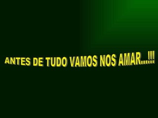 ANTES DE TUDO VAMOS NOS AMAR...!!! 