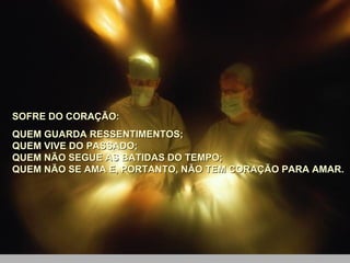 SOFRE DO CORAÇÃO: QUEM GUARDA RESSENTIMENTOS;  QUEM VIVE DO PASSADO;  QUEM NÃO SEGUE AS BATIDAS DO TEMPO;  QUEM NÃO SE AMA E, PORTANTO, NÃO TEM CORAÇÃO PARA AMAR.  