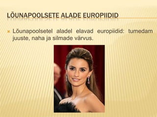LÕUNAPOOLSETE ALADE EUROPIIDID

   Lõunapoolsetel aladel elavad europiidid: tumedam
    juuste, naha ja silmade värvus.
 