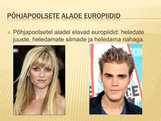 PÕHJAPOOLSETE ALADE EUROPIIDID

   Põhjapoolsetel aladel elavad europiidid: heledate
    juuste, heledamate silmade ja heledama nahaga.
 