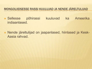 MONGOLIIDSESSE RASSI KUULUJAD JA NENDE JÄRELTULIJAD

   Sellesse    põhirassi   kuuluvad     ka    Ameerika
    indiaanlased.

   Nende järeltulijad on jaapanlased, hiinlased ja Kesk-
    Aasia rahvad.
 
